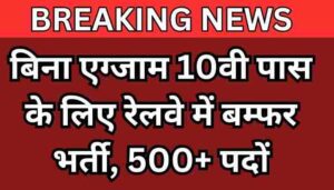 बिना एग्जाम 10वी पास के लिए रेलवे में बम्फर भर्ती, 500+ पदों